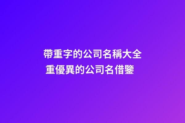 帶重字的公司名稱大全 重優異的公司名借鑒-第1張-公司起名-玄機派